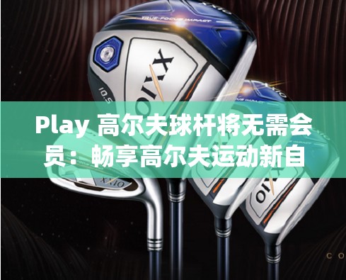 Play 高尔夫球杆将无需会员：畅享高尔夫运动新自由