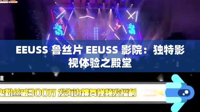 EEUSS 鲁丝片 EEUSS 影院：独特影视体验之殿堂