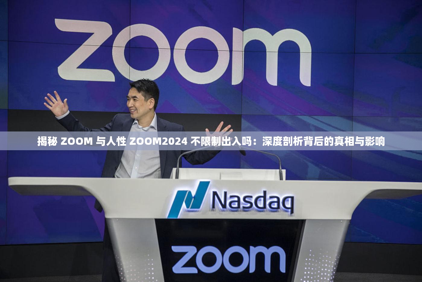 揭秘 ZOOM 与人性 ZOOM2024 不限制出入吗：深度剖析背后的真相与影响