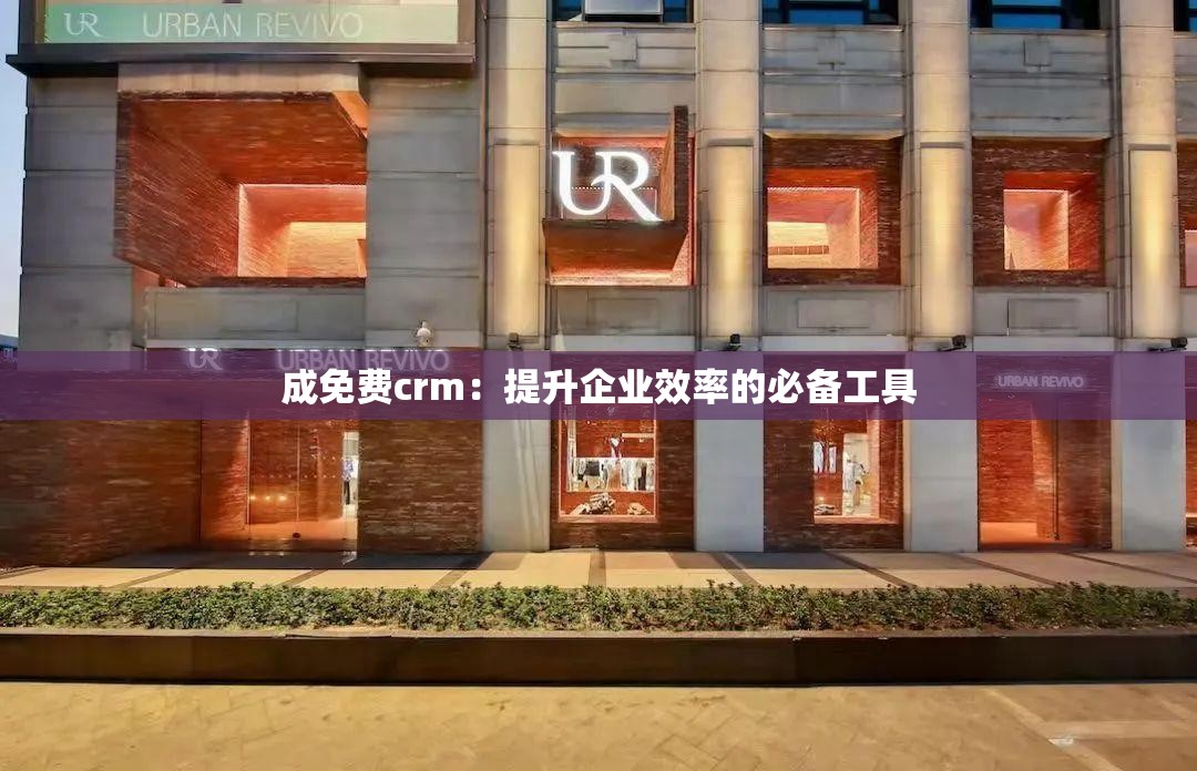 成免费crm：提升企业效率的必备工具