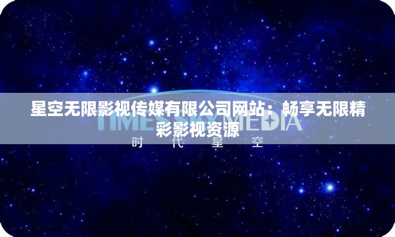 星空无限影视传媒有限公司网站：畅享无限精彩影视资源