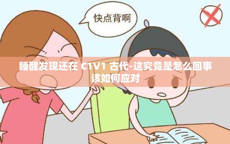 睡醒发现还在 C1V1 古代-这究竟是怎么回事该如何应对