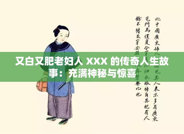 又白又肥老妇人 XXX 的传奇人生故事：充满神秘与惊喜