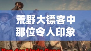 荒野大镖客中那位令人印象深刻的大妈：独特魅力与传奇故事