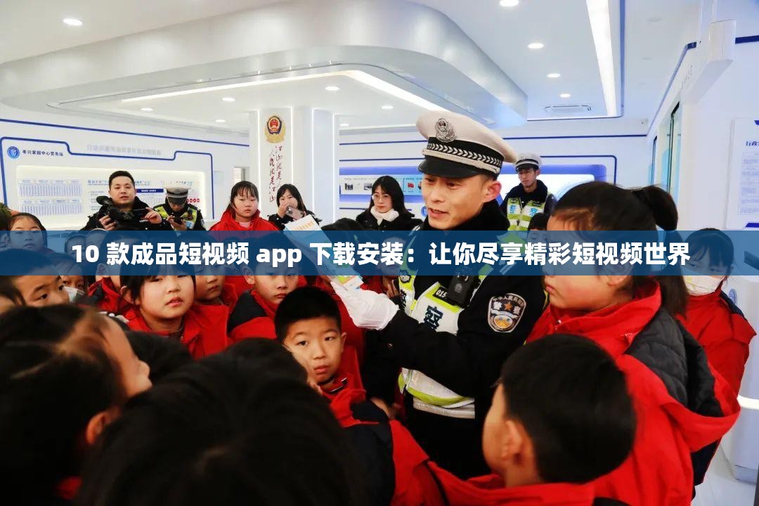 10 款成品短视频 app 下载安装：让你尽享精彩短视频世界