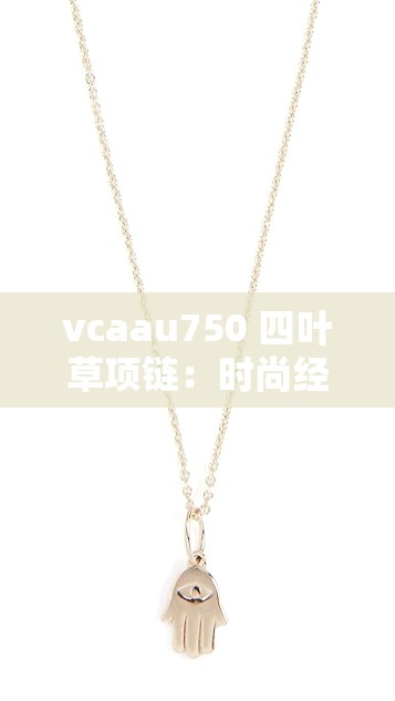 vcaau750 四叶草项链：时尚经典配饰的璀璨魅力展现