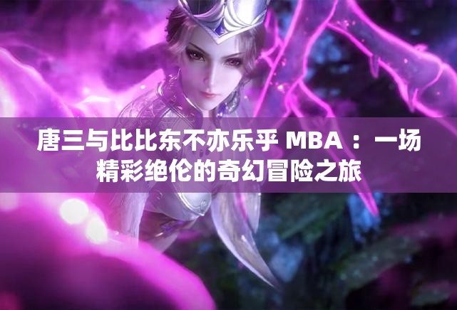 唐三与比比东不亦乐乎 MBA ：一场精彩绝伦的奇幻冒险之旅