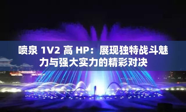 喷泉 1V2 高 HP：展现独特战斗魅力与强大实力的精彩对决