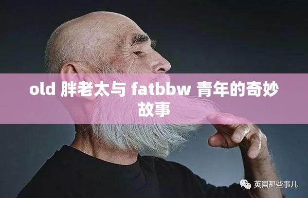 old 胖老太与 fatbbw 青年的奇妙故事