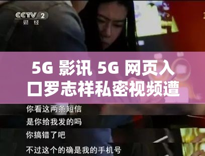 5G 影讯 5G 网页入口罗志祥私密视频遭泄露：震惊全网