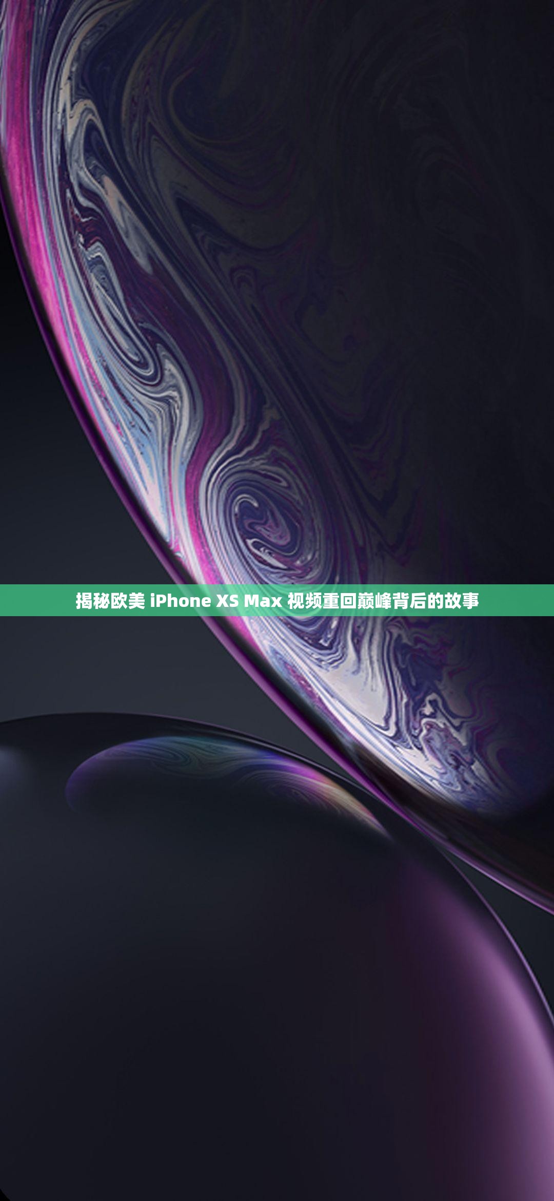 揭秘欧美 iPhone XS Max 视频重回巅峰背后的故事