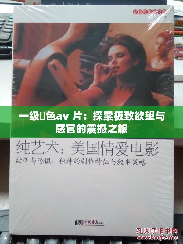 一级黡色av 片：探索极致欲望与感官的震撼之旅