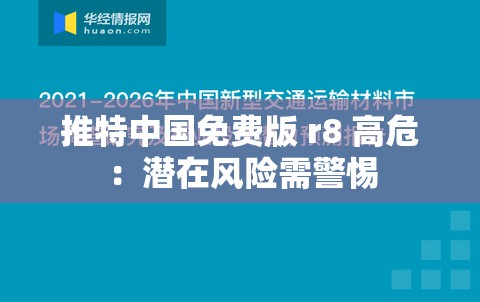 推特中国免费版 r8 高危：潜在风险需警惕