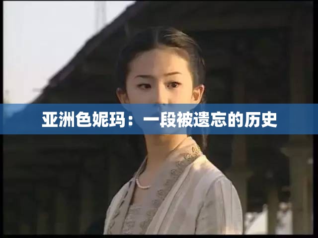 亚洲色妮玛：一段被遗忘的历史