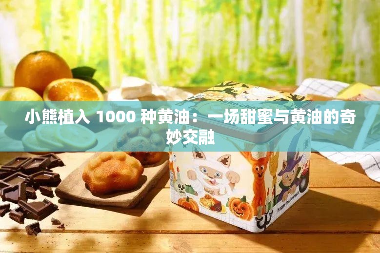 小熊植入 1000 种黄油：一场甜蜜与黄油的奇妙交融