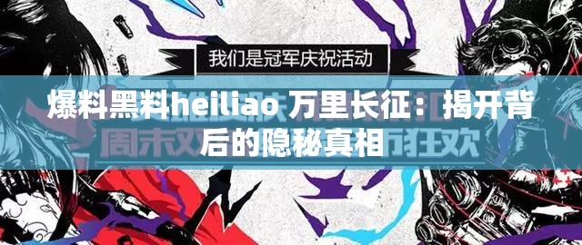 爆料黑料heiliao 万里长征：揭开背后的隐秘真相