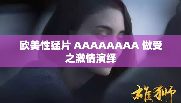 欧美性猛片 AAAAAAAA 做受之激情演绎