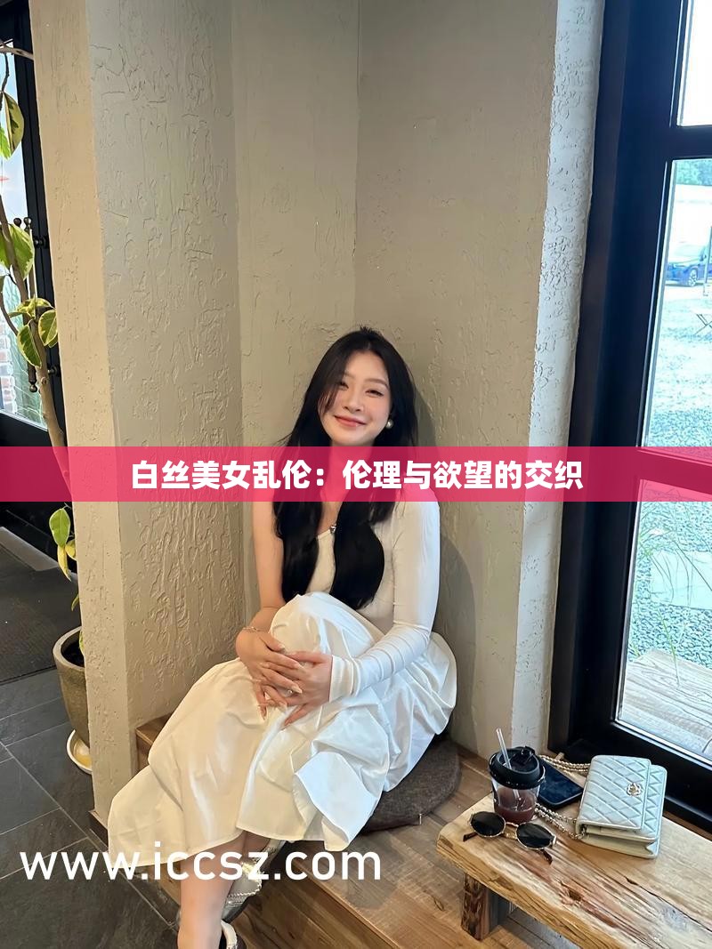 白丝美女乱伦：伦理与欲望的交织