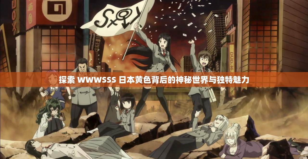 探索 WWWSSS 日本黄色背后的神秘世界与独特魅力