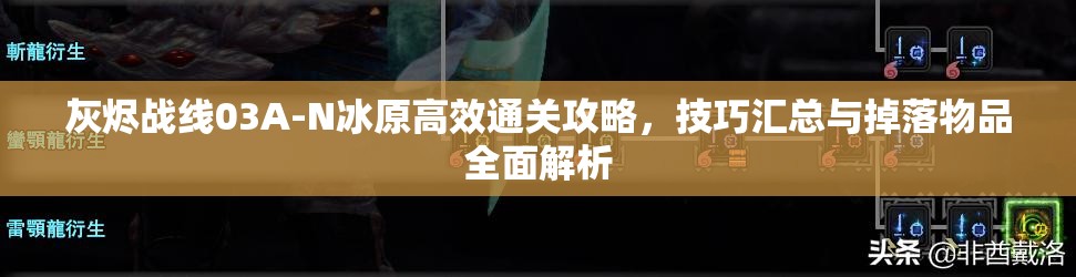 灰烬战线03A-N冰原高效通关攻略，技巧汇总与掉落物品全面解析