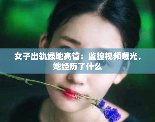 女子出轨绿地高管：监控视频曝光，她经历了什么