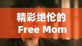 精彩绝伦的 Free Moms Fuck Sons Video 精彩内容大揭秘