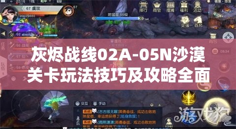 灰烬战线02A-05N沙漠关卡玩法技巧及攻略全面深度解析