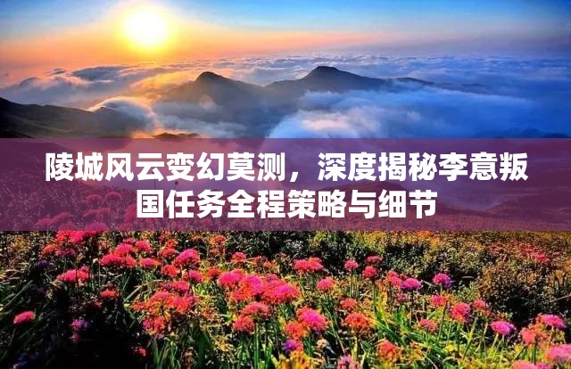 陵城风云变幻莫测，深度揭秘李意叛国任务全程策略与细节