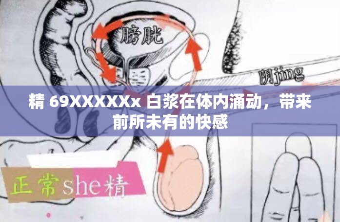 精 69XXXXXx 白浆在体内涌动，带来前所未有的快感