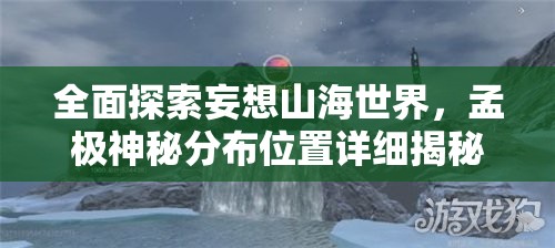 全面探索妄想山海世界，孟极神秘分布位置详细揭秘指南