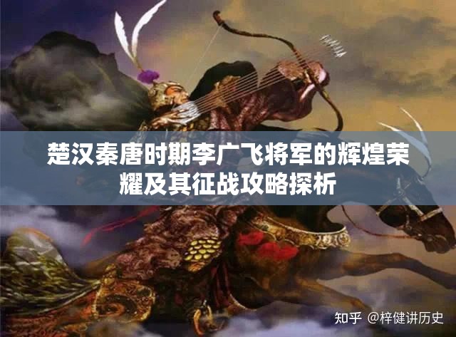 楚汉秦唐时期李广飞将军的辉煌荣耀及其征战攻略探析