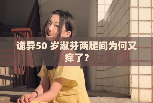 诡异50 岁淑芬两腿间为何又痒了？