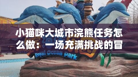 小猫咪大城市浣熊任务怎么做：一场充满挑战的冒险之旅