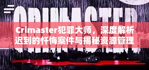 Crimaster犯罪大师，深度解析迟到的忏悔案件与揭秘资源管理艺术