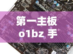 第一主板 o1bz 手机版：开启全新智能体验之旅