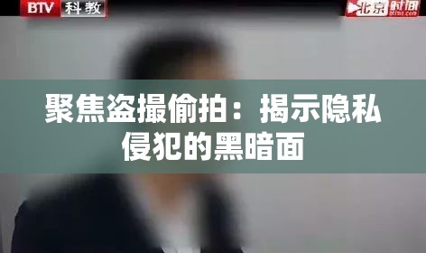 聚焦盗撮偷拍：揭示隐私侵犯的黑暗面