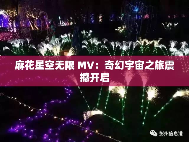 麻花星空无限 MV：奇幻宇宙之旅震撼开启