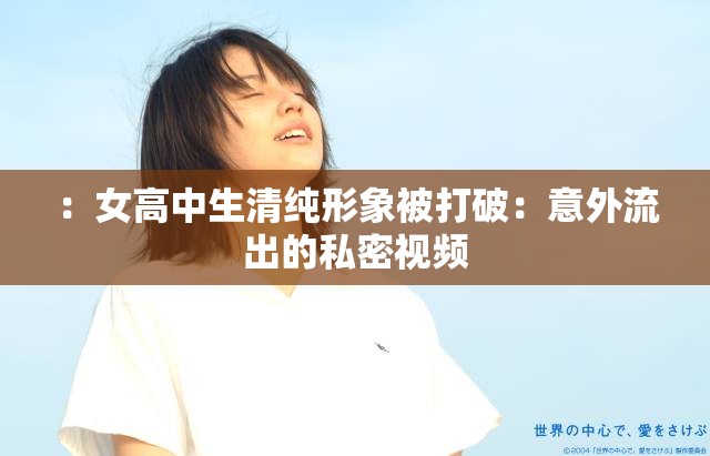 ：女高中生清纯形象被打破：意外流出的私密视频