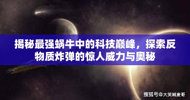 揭秘最强蜗牛中的科技巅峰，探索反物质炸弹的惊人威力与奥秘