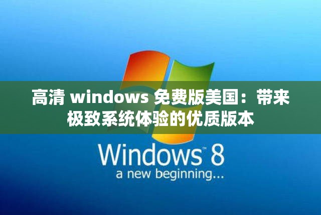 高清 windows 免费版美国：带来极致系统体验的优质版本