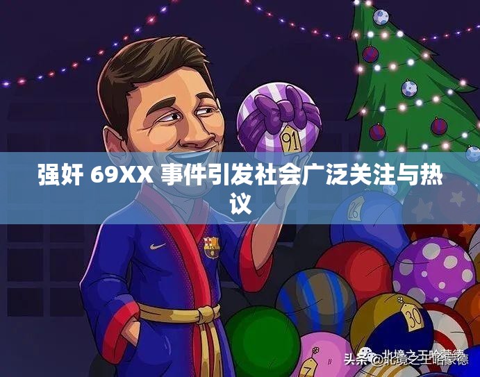 强奸 69XX 事件引发社会广泛关注与热议