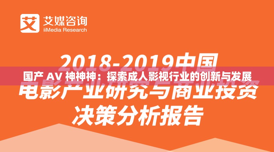 国产 AV 神神神：探索成人影视行业的创新与发展