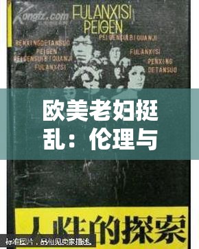 欧美老妇挺乱：伦理与禁忌的边界：探索人性的复杂与挣扎