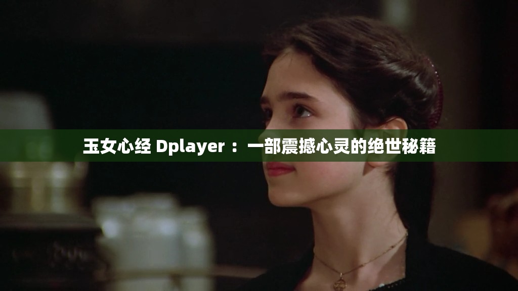 玉女心经 Dplayer ：一部震撼心灵的绝世秘籍