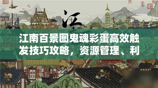 江南百景图鬼魂彩蛋高效触发技巧攻略，资源管理、利用与价值最大化指南