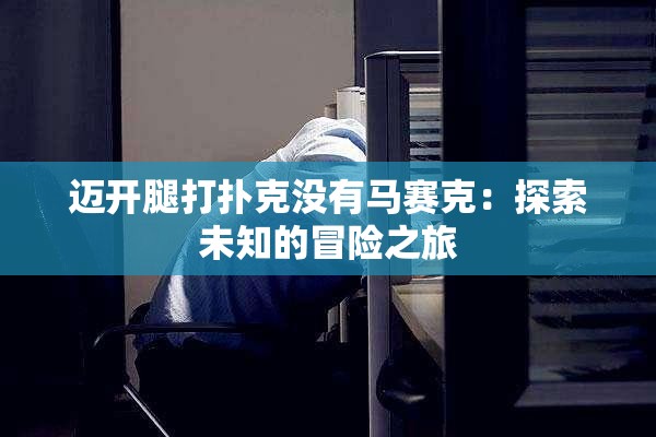 迈开腿打扑克没有马赛克：探索未知的冒险之旅