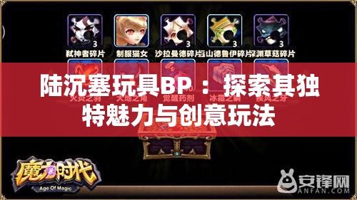 陆沉塞玩具BP ：探索其独特魅力与创意玩法