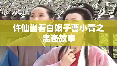 许仙当着白娘子曹小青之离奇故事