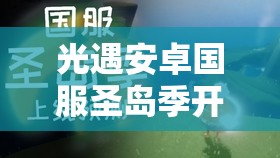 光遇安卓国服圣岛季开始时间详解及资源管理策略指南