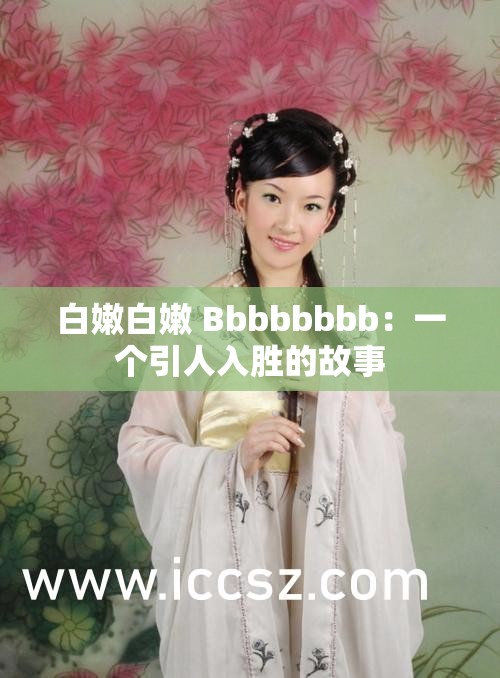 白嫩白嫩 Bbbbbbbb：一个引人入胜的故事